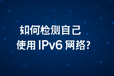 如何检测自己是否使用 IPv6 网络